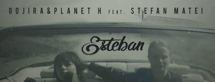 Gojira & Planet H feat. Stefan Matei lanseaza Esteban