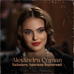 Alexandra Coman a lansat melodia "Salutare, Bătrâne București"
